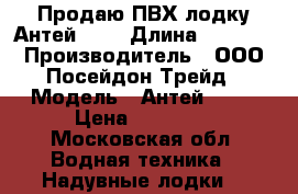 Продаю ПВХ лодку Антей-420 › Длина ­ 4 200 › Производитель ­ ООО Посейдон Трейд › Модель ­ Антей- 420 › Цена ­ 84 450 - Московская обл. Водная техника » Надувные лодки   